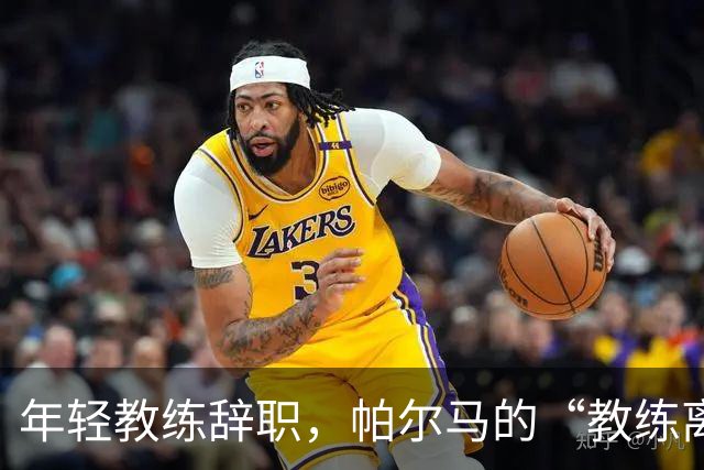 年轻教练辞职，帕尔马的“教练离婚”启示录